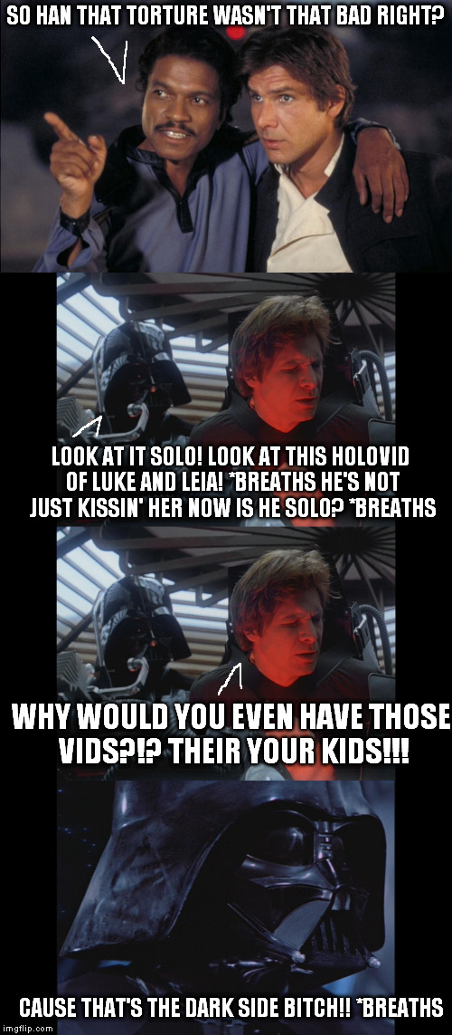 SO HAN THAT TORTURE WASN'T THAT BAD RIGHT? LOOK AT IT SOLO! LOOK AT THIS HOLOVID OF LUKE AND LEIA! *BREATHS HE'S NOT JUST KISSIN' HER NOW IS | made w/ Imgflip meme maker