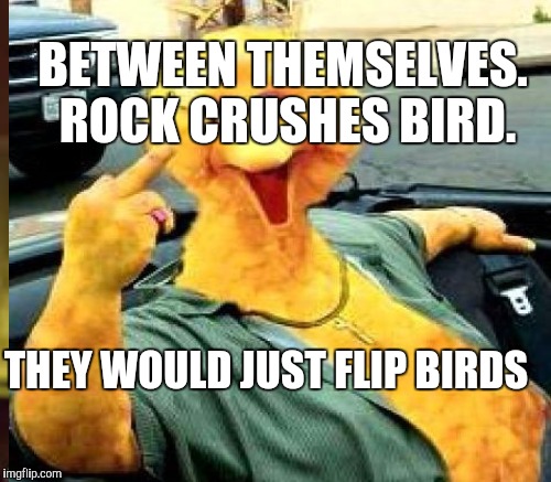 THEY WOULD JUST FLIP BIRDS BETWEEN THEMSELVES. ROCK CRUSHES BIRD. | made w/ Imgflip meme maker