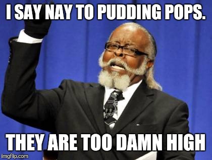 Too Damn High Meme | I SAY NAY TO PUDDING POPS. THEY ARE TOO DAMN HIGH | image tagged in memes,too damn high | made w/ Imgflip meme maker