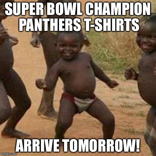 Third World Success Kid | SUPER BOWL CHAMPION PANTHERS T-SHIRTS; ARRIVE TOMORROW! | image tagged in memes,third world success kid,funny | made w/ Imgflip meme maker
