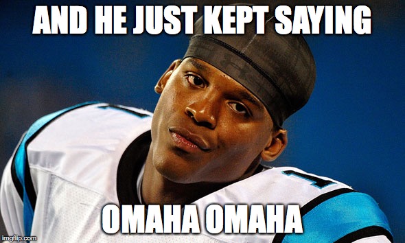 AND HE JUST KEPT SAYING; OMAHA OMAHA | image tagged in super bowl 50,cam newton | made w/ Imgflip meme maker