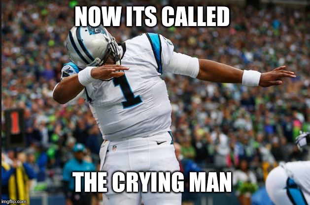 Cam Newton Dab | NOW ITS CALLED; THE CRYING MAN | image tagged in cam newton dab | made w/ Imgflip meme maker