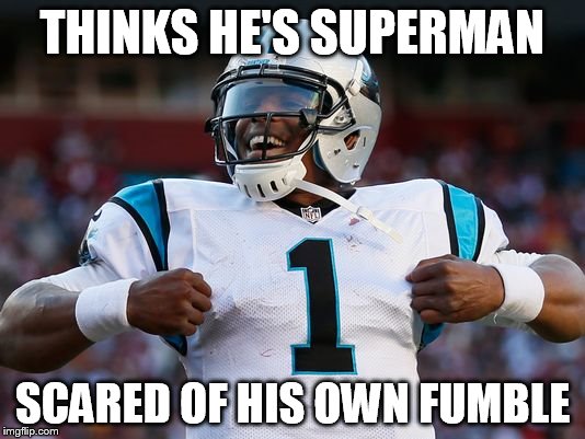 cam superman | THINKS HE'S SUPERMAN; SCARED OF HIS OWN FUMBLE | image tagged in cam newton | made w/ Imgflip meme maker