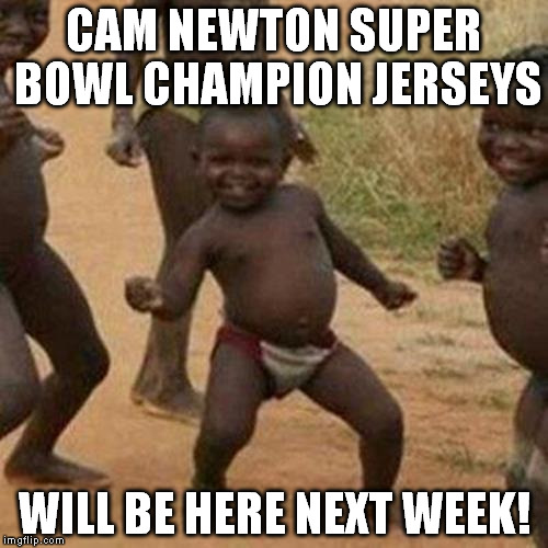Third World Success Kid Meme | CAM NEWTON SUPER BOWL CHAMPION JERSEYS; WILL BE HERE NEXT WEEK! | image tagged in memes,third world success kid | made w/ Imgflip meme maker
