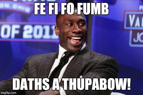 Fe fi fo | FE FI FO FUMB; DATHS A THUPABOW! | image tagged in football | made w/ Imgflip meme maker