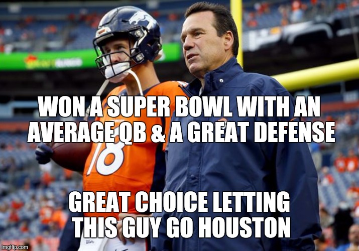 WON A SUPER BOWL WITH AN AVERAGE QB & A GREAT DEFENSE; GREAT CHOICE LETTING THIS GUY GO HOUSTON | image tagged in super bowl,peyton manning,gary kubiak,houston texans,denver broncos | made w/ Imgflip meme maker