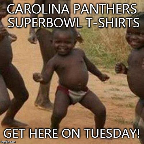 Third World Success Kid | CAROLINA PANTHERS SUPERBOWL T-SHIRTS; GET HERE ON TUESDAY! | image tagged in memes,third world success kid | made w/ Imgflip meme maker