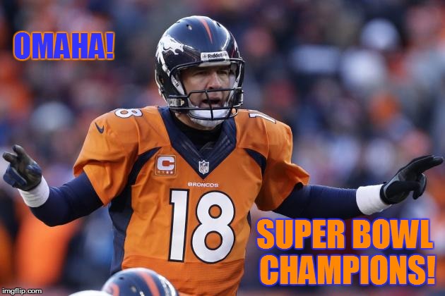 Omaha! Super Bowl Champs! | OMAHA! SUPER BOWL CHAMPIONS! | image tagged in memes,so true memes,denver broncos,peyton manning | made w/ Imgflip meme maker