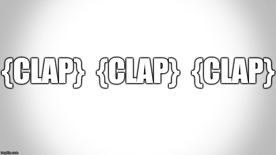 {CLAP}  {CLAP}  {CLAP} | made w/ Imgflip meme maker