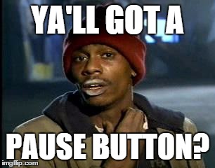 Y'all Got Any More Of That Meme | YA'LL GOT A PAUSE BUTTON? | image tagged in memes,yall got any more of | made w/ Imgflip meme maker
