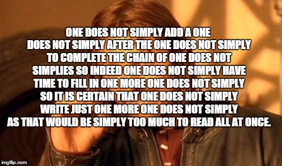 One Does Not Simply Meme | ONE DOES NOT SIMPLY ADD A ONE DOES NOT SIMPLY AFTER THE ONE DOES NOT SIMPLY TO COMPLETE THE CHAIN OF ONE DOES NOT SIMPLIES SO INDEED ONE DOE | image tagged in memes,one does not simply | made w/ Imgflip meme maker