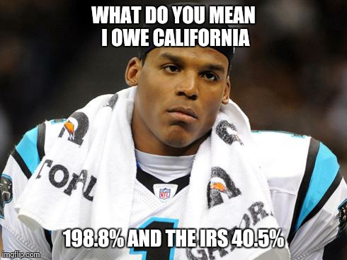 WHAT DO YOU MEAN I OWE CALIFORNIA; 198.8% AND THE IRS 40.5% | image tagged in cam newton | made w/ Imgflip meme maker