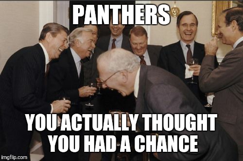 Laughing Men In Suits | PANTHERS; YOU ACTUALLY THOUGHT YOU HAD A CHANCE | image tagged in memes,laughing men in suits | made w/ Imgflip meme maker