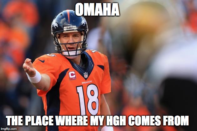 Payton manning  | OMAHA; THE PLACE WHERE MY HGH COMES FROM | image tagged in payton manning | made w/ Imgflip meme maker