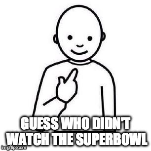 Guess who | GUESS WHO DIDN'T WATCH THE SUPERBOWL | image tagged in guess who | made w/ Imgflip meme maker