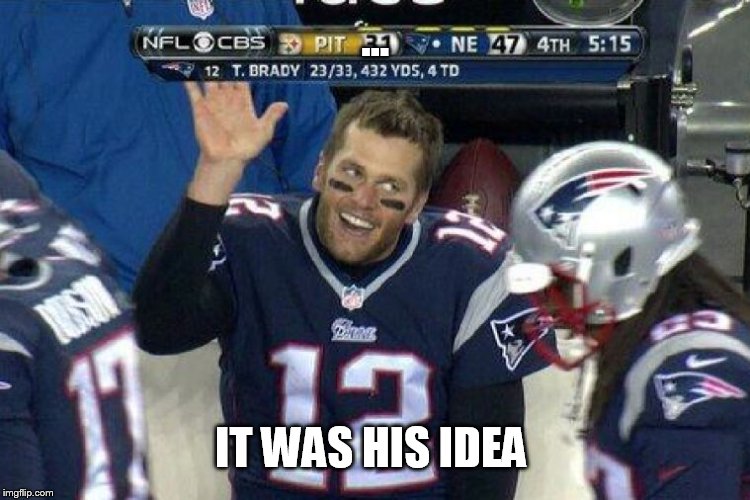 Tom Brady Left Hanging  | ... IT WAS HIS IDEA | image tagged in tom brady left hanging | made w/ Imgflip meme maker