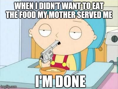 The food your mother made you eat but you didn't like it.. | WHEN I DIDN'T WANT TO EAT THE FOOD MY MOTHER SERVED ME; I'M DONE | image tagged in stewie gun i'm done | made w/ Imgflip meme maker