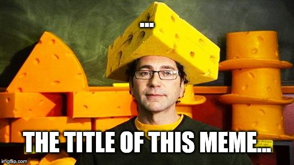 Loyal Cheesehead | ... THE TITLE OF THIS MEME... | image tagged in loyal cheesehead | made w/ Imgflip meme maker