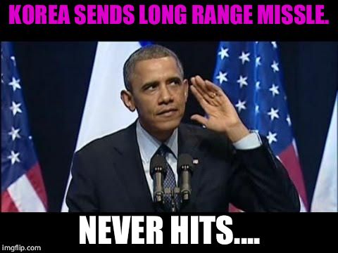 Obama No Listen Meme | KOREA SENDS LONG RANGE MISSLE. NEVER HITS.... | image tagged in memes,obama no listen | made w/ Imgflip meme maker