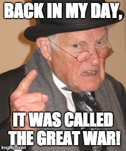 Back In My Day Meme | BACK IN MY DAY, IT WAS CALLED THE GREAT WAR! | image tagged in memes,back in my day | made w/ Imgflip meme maker