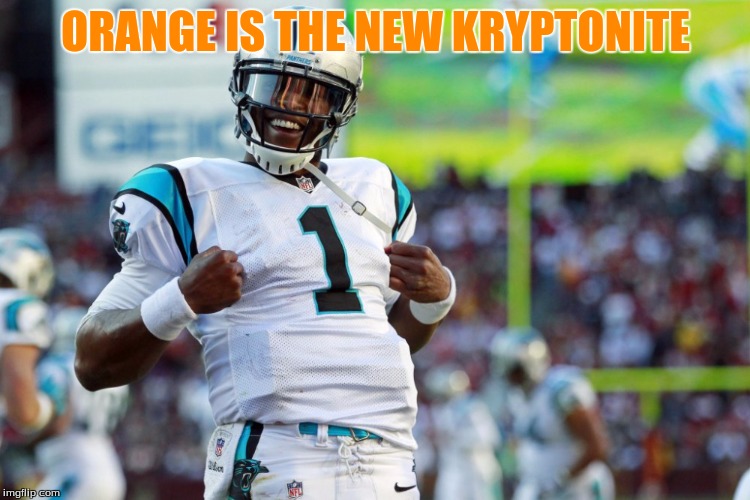 Cam Newton Meme | ORANGE IS THE NEW KRYPTONITE | image tagged in cam newton meme | made w/ Imgflip meme maker