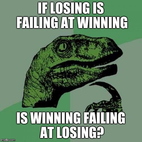 Philosoraptor Meme | IF LOSING IS FAILING AT WINNING IS WINNING FAILING AT LOSING? | image tagged in memes,philosoraptor | made w/ Imgflip meme maker