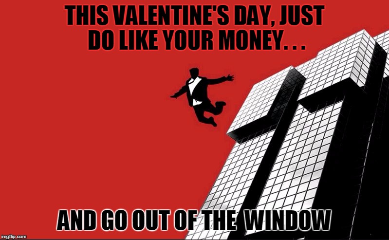 Money Out of the Window |  THIS VALENTINE'S DAY, JUST DO LIKE YOUR MONEY. . . AND GO OUT OF THE  WINDOW | image tagged in giving up,valentine's day,money,jumping,window,2/14/2016 | made w/ Imgflip meme maker