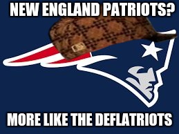 Patriots | NEW ENGLAND PATRIOTS? MORE LIKE THE DEFLATRIOTS | image tagged in patriots,scumbag | made w/ Imgflip meme maker