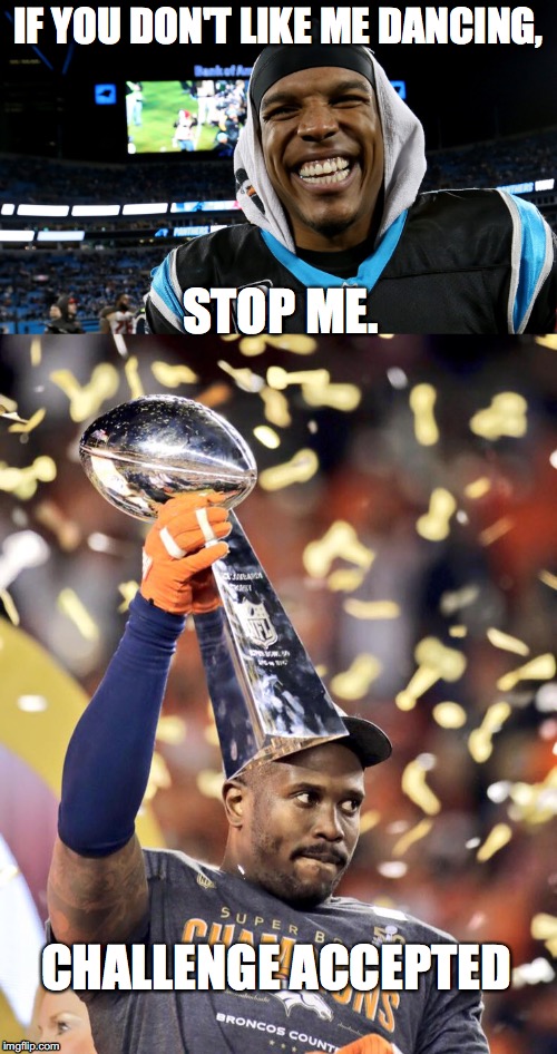 Cam Newton and Von Miller | IF YOU DON'T LIKE ME DANCING, STOP ME. CHALLENGE ACCEPTED | image tagged in super bowl 50 | made w/ Imgflip meme maker