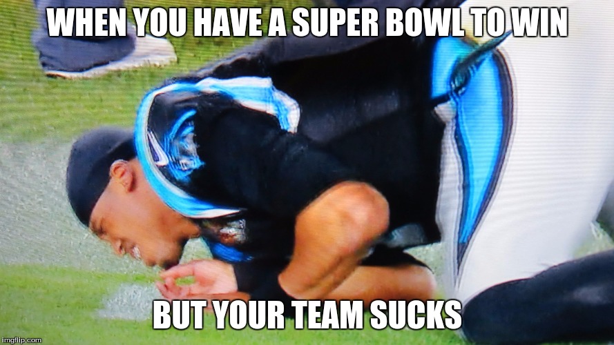 Cam Newton Banged | WHEN YOU HAVE A SUPER BOWL TO WIN; BUT YOUR TEAM SUCKS | image tagged in cam newton banged | made w/ Imgflip meme maker