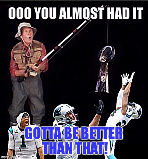 Broncos! | GOTTA BE BETTER THAN THAT! | image tagged in you almost had it,funny memes | made w/ Imgflip meme maker