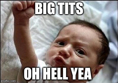Stay Strong Baby | BIG TITS; OH HELL YEA | image tagged in stay strong baby | made w/ Imgflip meme maker