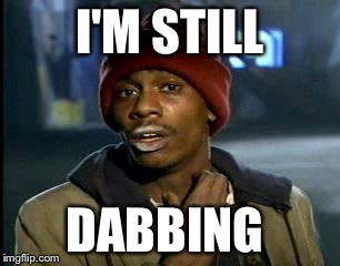 Y'all Got Any More Of That | I'M STILL; DABBING | image tagged in memes,yall got any more of | made w/ Imgflip meme maker
