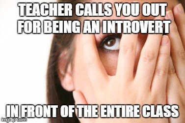 Kill Me Now | TEACHER CALLS YOU OUT FOR BEING AN INTROVERT; IN FRONT OF THE ENTIRE CLASS | image tagged in kill me now,i hate school,are you serious,why did i wake up,school,college | made w/ Imgflip meme maker