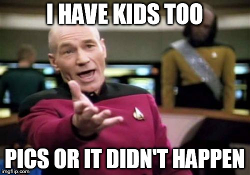 Picard Wtf Meme | I HAVE KIDS TOO PICS OR IT DIDN'T HAPPEN | image tagged in memes,picard wtf | made w/ Imgflip meme maker