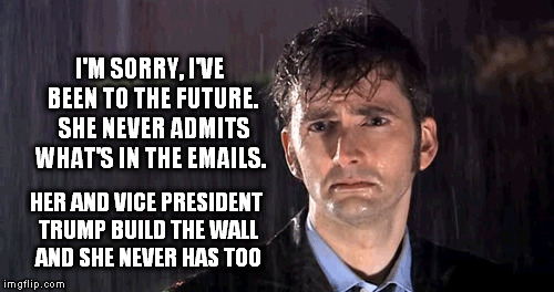 I'M SORRY, I'VE BEEN TO THE FUTURE.  SHE NEVER ADMITS WHAT'S IN THE EMAILS. HER AND VICE PRESIDENT TRUMP BUILD THE WALL AND SHE NEVER HAS TO | made w/ Imgflip meme maker