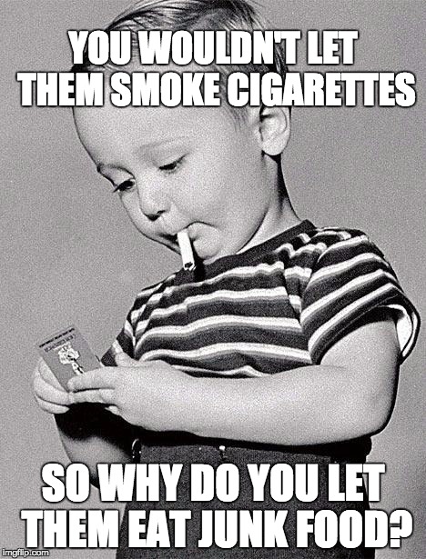 1950s kids | YOU WOULDN'T LET THEM SMOKE CIGARETTES; SO WHY DO YOU LET THEM EAT JUNK FOOD? | image tagged in 1950s kids | made w/ Imgflip meme maker