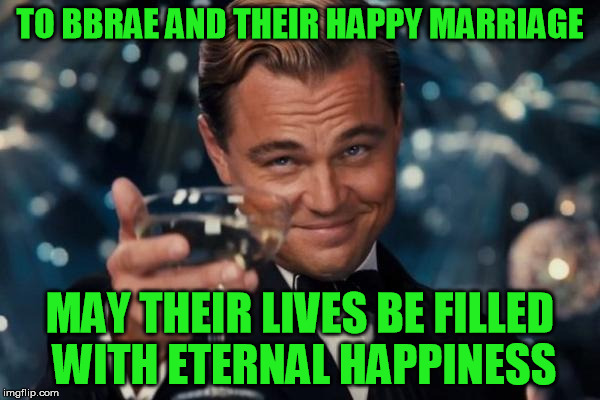 Leonardo Dicaprio Cheers Meme | TO BBRAE AND THEIR HAPPY MARRIAGE; MAY THEIR LIVES BE FILLED WITH ETERNAL HAPPINESS | image tagged in memes,leonardo dicaprio cheers | made w/ Imgflip meme maker