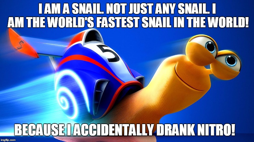 I AM A SNAIL. NOT JUST ANY SNAIL. I AM THE WORLD'S FASTEST SNAIL IN THE WORLD! BECAUSE I ACCIDENTALLY DRANK NITRO! | image tagged in turbo | made w/ Imgflip meme maker