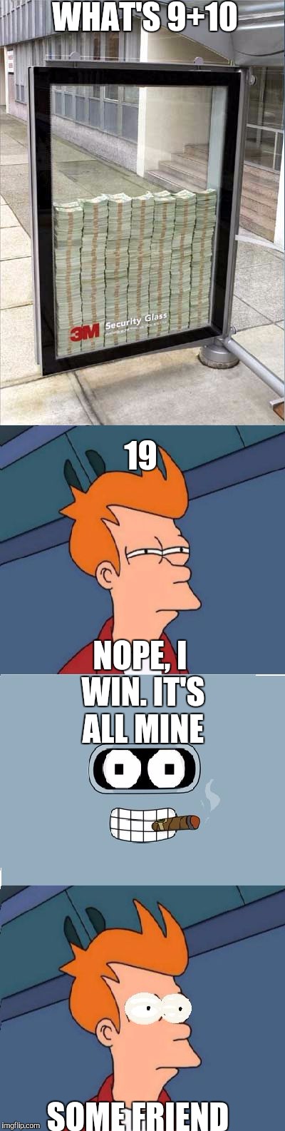 Blackjack is 21 | WHAT'S 9+10; 19; NOPE, I WIN. IT'S ALL MINE; SOME FRIEND | image tagged in money fry bender desktop 3m,21,bender blackjack and hookers,funny memes | made w/ Imgflip meme maker