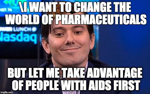 Martin Shkreli | \I WANT TO CHANGE THE WORLD OF PHARMACEUTICALS; BUT LET ME TAKE ADVANTAGE OF PEOPLE WITH AIDS FIRST | image tagged in martin shkreli,scumbag | made w/ Imgflip meme maker