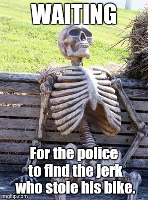 Waiting Skeleton Meme | WAITING For the police to find the jerk who stole his bike. | image tagged in memes,waiting skeleton | made w/ Imgflip meme maker