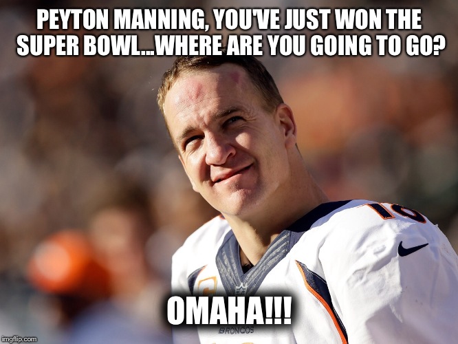 Omaha | PEYTON MANNING, YOU'VE JUST WON THE SUPER BOWL...WHERE ARE YOU GOING TO GO? OMAHA!!! | image tagged in peyton manning | made w/ Imgflip meme maker