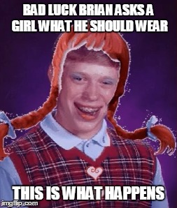 BAD LUCK BRIAN ASKS A GIRL WHAT HE SHOULD WEAR THIS IS WHAT HAPPENS | made w/ Imgflip meme maker