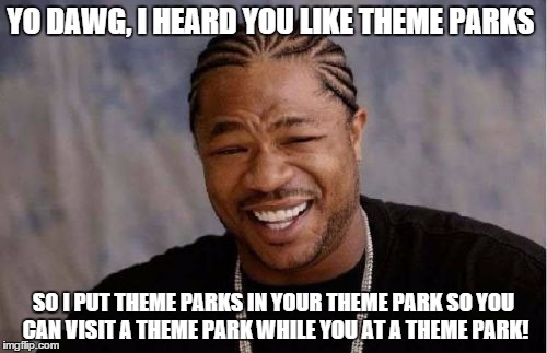 Yo Dawg Heard You Meme | YO DAWG, I HEARD YOU LIKE THEME PARKS; SO I PUT THEME PARKS IN YOUR THEME PARK SO YOU CAN VISIT A THEME PARK WHILE YOU AT A THEME PARK! | image tagged in memes,yo dawg heard you | made w/ Imgflip meme maker