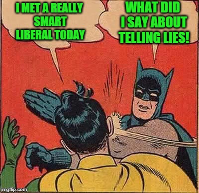 Batman Slapping Robin | WHAT DID I SAY ABOUT TELLING LIES! I MET A REALLY SMART LIBERAL TODAY | image tagged in memes,batman slapping robin | made w/ Imgflip meme maker