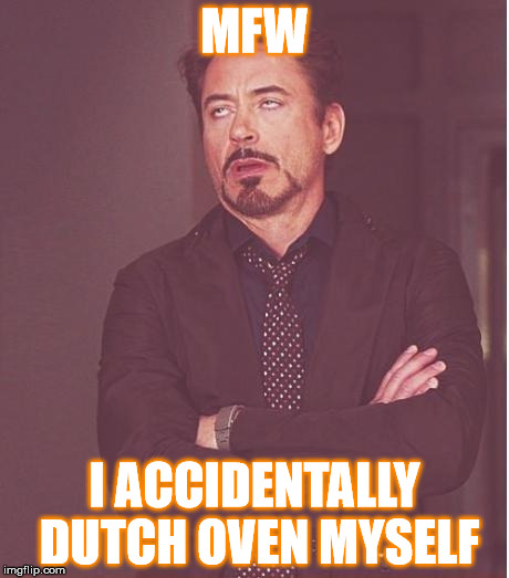 Face You Make Robert Downey Jr | MFW; I ACCIDENTALLY DUTCH OVEN MYSELF | image tagged in memes,face you make robert downey jr | made w/ Imgflip meme maker