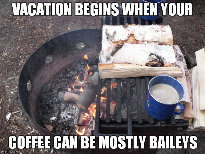 VACATION BEGINS WHEN YOUR; COFFEE CAN BE MOSTLY BAILEYS | image tagged in camping | made w/ Imgflip meme maker