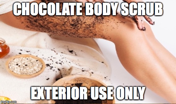 Chocolate body scrub | CHOCOLATE BODY SCRUB; EXTERIOR USE ONLY | image tagged in scrub | made w/ Imgflip meme maker