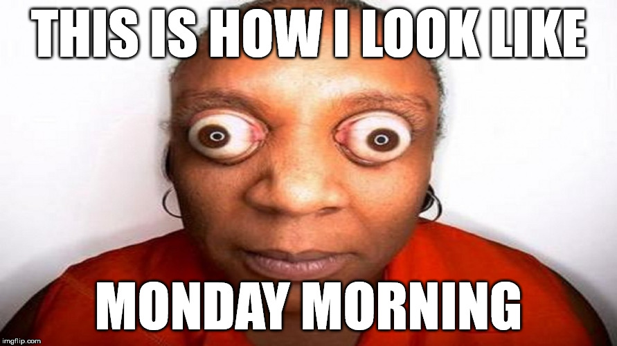THIS IS HOW I LOOK LIKE; MONDAY MORNING | image tagged in mondaymorning | made w/ Imgflip meme maker